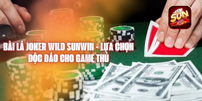 Bài Lá Joker Wild Sunwin - Lựa Chọn Độc Đáo Cho Game Thủ