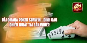 Bài Omaha Poker Sunwin - Đỉnh Cao Chiến Thuật Tại Bàn Poker