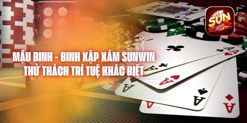 Mậu Binh - Binh Xập Xám Sunwin - Thử Thách Trí Tuệ Khác Biệt