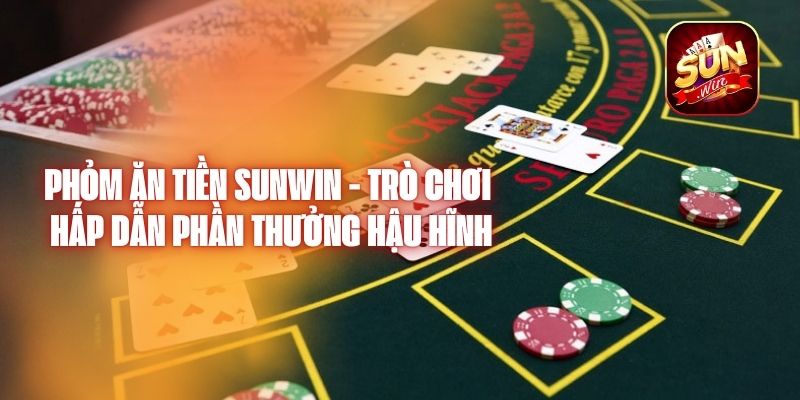 Phỏm Ăn Tiền Sunwin - Trò Chơi Hấp Dẫn Phần Thưởng Hậu Hĩnh