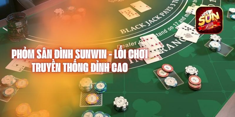 Phỏm Sân Đình Sunwin - Lối Chơi Truyền Thống Đỉnh Cao